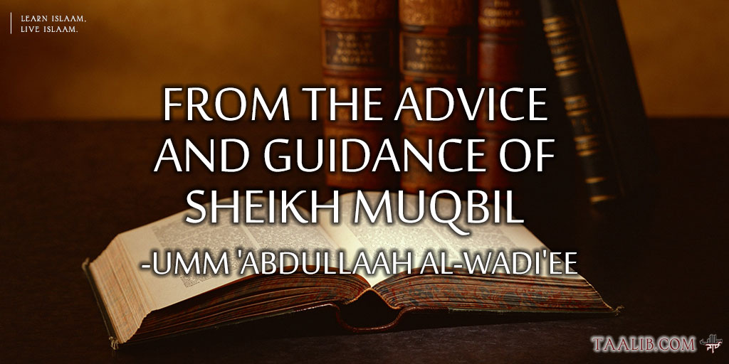 From the Advice and Guidance of Sheikh Muqbil -Umm 'Abdullaah al-Wadi'ee