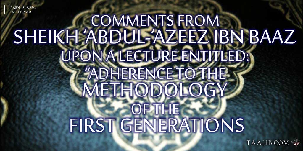 Comments from Sheikh ‘Abdul-‘Azeez Ibn Baaz Upon a Lecture Entitled: Adherence To The Methodology Of The First Generations