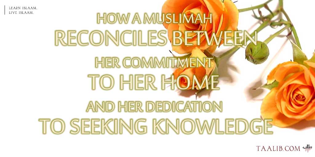 How a Muslimah Reconciles Between Her Commitment to Her Home and Her Dedication to Seeking Knowledge