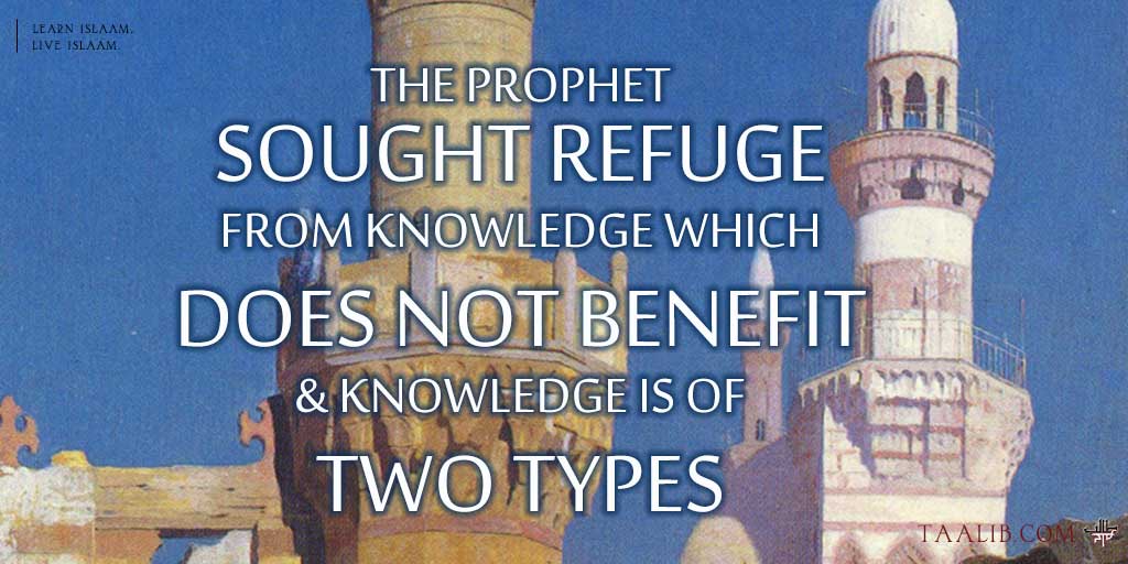 The Prophet Sought Refuge from Knowledge which does not Benefit & Knowledge is of Two Types
