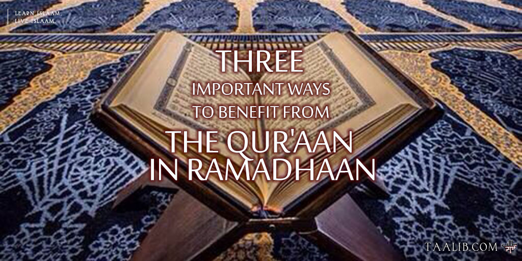 Three Important Ways to Benefit from the Qur'aan In Ramadhaan