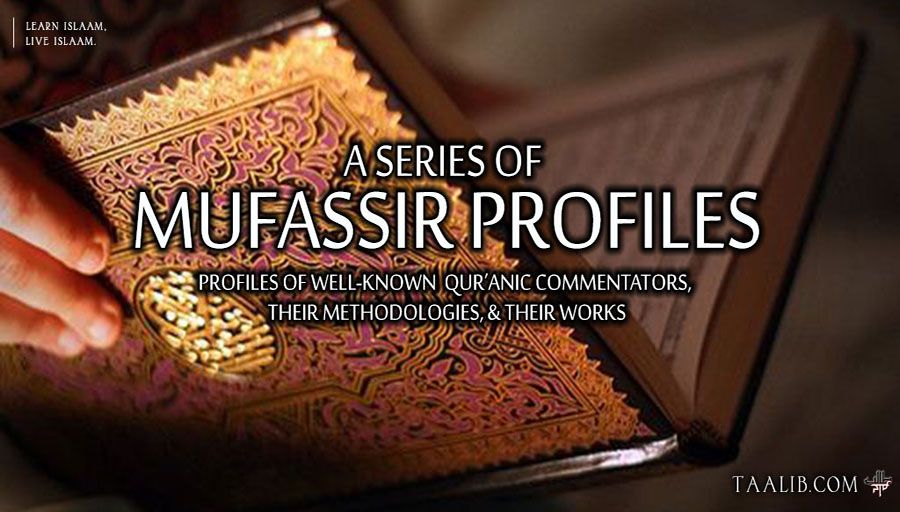 A Series of Mufassir Profiles: Profiles of Well-Known Qur’anic Commentators, Their Methodologies, & Their Works