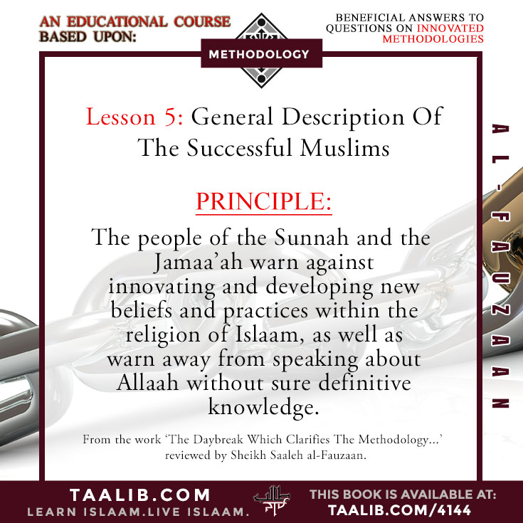 Lesson 5: Principle: The people of the Sunnah and the Jamaa'ah warn against  innovating and developing new beliefs and practices within the  religion of Islaam, as well as warn away from speaking about Allaah without sure definitive  knowledge.